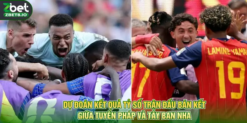 Dự đoán kết quả tỷ số trận đấu bán kết giữa tuyển Pháp và Tây Ban Nha